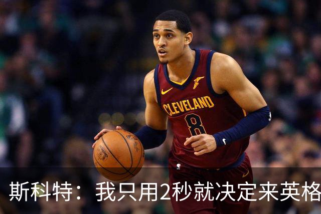 斯科特：我只用2秒就决定来英格兰当陪练 即便只是陪练也荣誉满满
