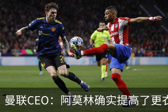 曼联CEO：阿莫林确实提高了更衣室标准，他在这方面值得很多赞誉